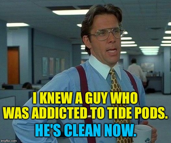 That Would Be Great Meme | I KNEW A GUY WHO WAS ADDICTED TO TIDE PODS. HE'S CLEAN NOW. | image tagged in memes,that would be great | made w/ Imgflip meme maker