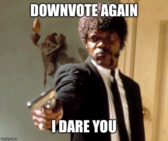 Samuel L Jackson on ImgFlip | DOWNVOTE AGAIN; I DARE YOU | image tagged in memes,say that again i dare you,downvote | made w/ Imgflip meme maker