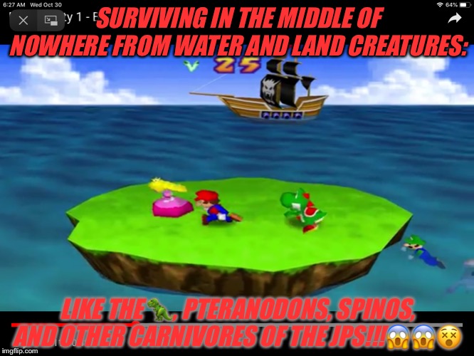 JURASSIC PARK, SECRETLY, IN MARIO GAME! | SURVIVING IN THE MIDDLE OF NOWHERE FROM WATER AND LAND CREATURES:; LIKE THE 🦖, PTERANODONS, SPINOS, AND OTHER CARNIVORES OF THE JPS!!!😱😱😵 | image tagged in jurassic park secretly in mario game | made w/ Imgflip meme maker