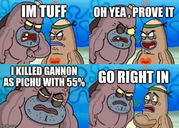 How Tough Are You Meme | OH YEA , PROVE IT; IM TUFF; I KILLED GANNON AS PICHU WITH 55%; GO RIGHT IN | image tagged in memes,how tough are you | made w/ Imgflip meme maker