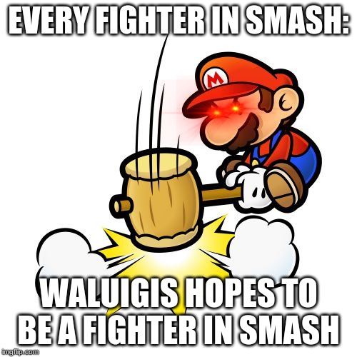Mario Hammer Smash | EVERY FIGHTER IN SMASH:; WALUIGIS HOPES TO BE A FIGHTER IN SMASH | image tagged in memes,mario hammer smash | made w/ Imgflip meme maker