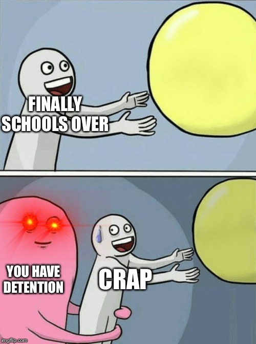 Running Away Balloon | FINALLY SCHOOLS OVER; YOU HAVE DETENTION; CRAP | image tagged in memes,running away balloon | made w/ Imgflip meme maker
