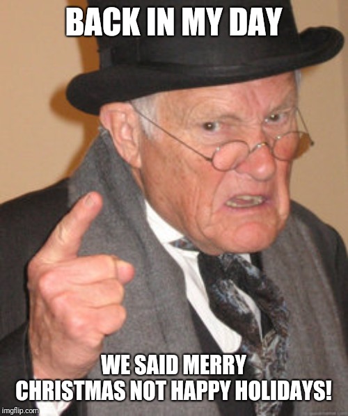 Back In My Day Meme | BACK IN MY DAY; WE SAID MERRY CHRISTMAS NOT HAPPY HOLIDAYS! | image tagged in memes,back in my day | made w/ Imgflip meme maker