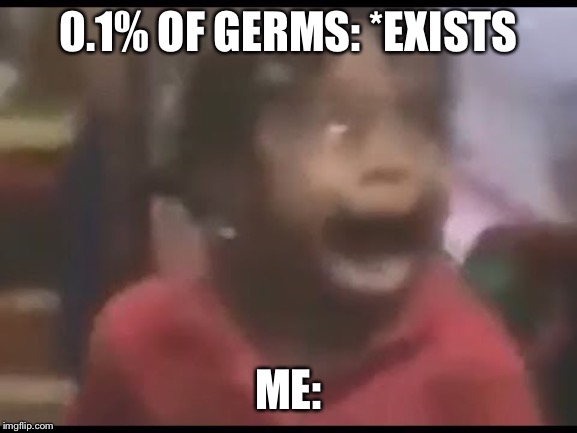 0.1% OF GERMS: *EXISTS; ME: | image tagged in memes,funny,relatable | made w/ Imgflip meme maker