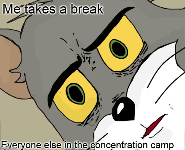 Unsettled Tom | Me takes a break; Everyone else in the concentration camp | image tagged in memes,unsettled tom | made w/ Imgflip meme maker