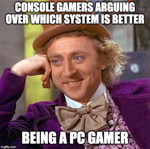 Creepy Condescending Wonka | CONSOLE GAMERS ARGUING OVER WHICH SYSTEM IS BETTER; BEING A PC GAMER | image tagged in memes,creepy condescending wonka | made w/ Imgflip meme maker