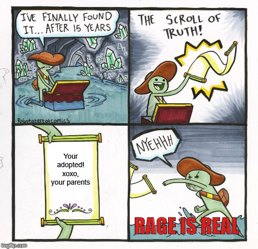 The Scroll Of Truth Meme | Your adopted!
xoxo,
your parents; RAGE IS REAL | image tagged in memes,the scroll of truth | made w/ Imgflip meme maker