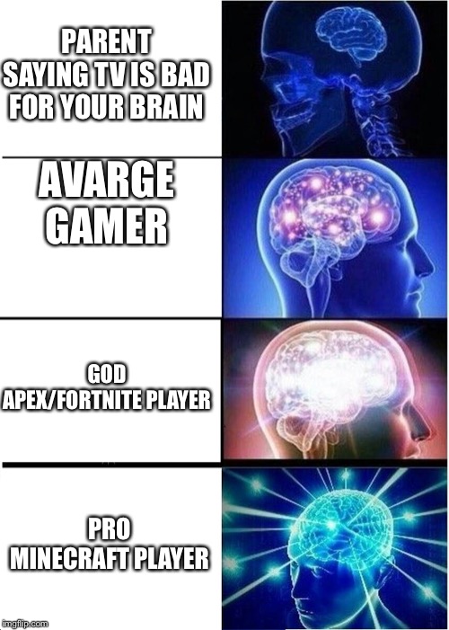 Expanding Brain Meme | PARENT SAYING TV IS BAD FOR YOUR BRAIN; AVARGE GAMER; GOD APEX/FORTNITE PLAYER; PRO MINECRAFT PLAYER | image tagged in memes,expanding brain | made w/ Imgflip meme maker