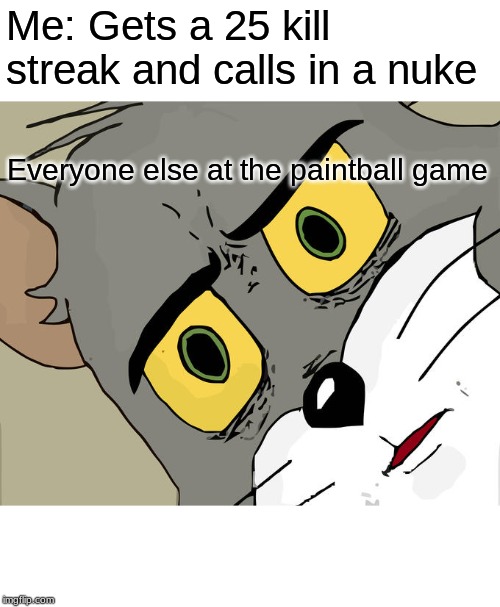 Unsettled Tom | Me: Gets a 25 kill streak and calls in a nuke; Everyone else at the paintball game | image tagged in memes,unsettled tom | made w/ Imgflip meme maker