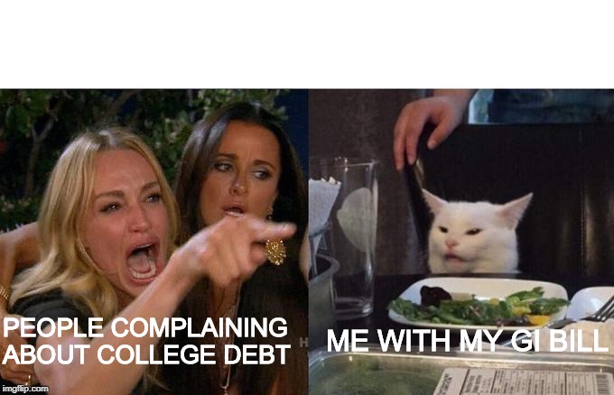 Woman Yelling At Cat | ME WITH MY GI BILL; PEOPLE COMPLAINING ABOUT COLLEGE DEBT | image tagged in memes,woman yelling at a cat | made w/ Imgflip meme maker