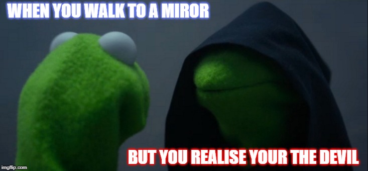 Evil Kermit | WHEN YOU WALK TO A MIROR; BUT YOU REALISE YOUR THE DEVIL | image tagged in memes,evil kermit | made w/ Imgflip meme maker