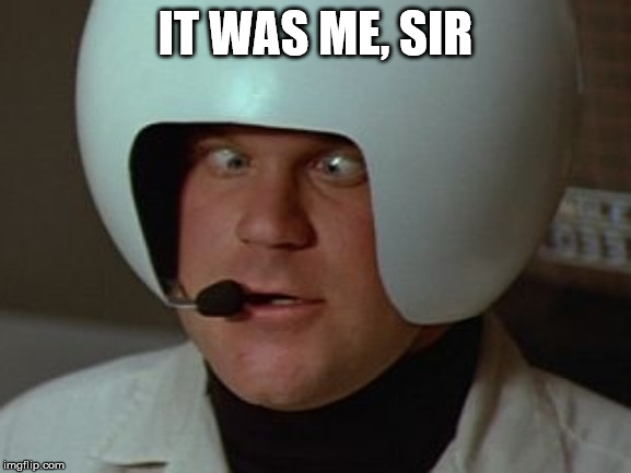 Spaceballs Asshole | IT WAS ME, SIR | image tagged in spaceballs asshole | made w/ Imgflip meme maker