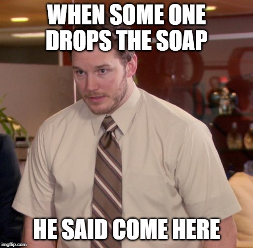 Afraid To Ask Andy Meme | WHEN SOME ONE DROPS THE SOAP; HE SAID COME HERE | image tagged in memes,afraid to ask andy | made w/ Imgflip meme maker