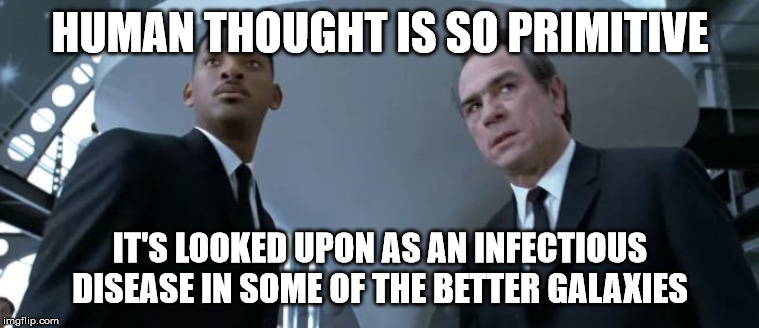 HUMAN THOUGHT IS SO PRIMITIVE IT'S LOOKED UPON AS AN INFECTIOUS DISEASE IN SOME OF THE BETTER GALAXIES | made w/ Imgflip meme maker