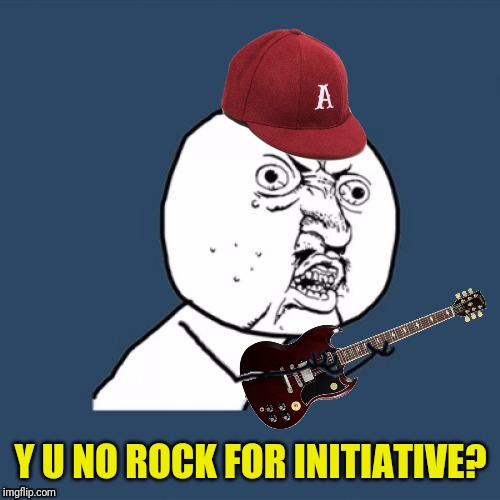 Y U NO ROCK FOR INITIATIVE? | made w/ Imgflip meme maker