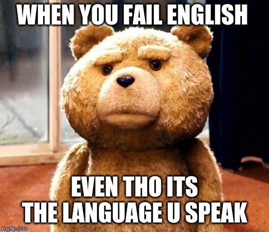 TED | WHEN YOU FAIL ENGLISH; EVEN THO ITS THE LANGUAGE U SPEAK | image tagged in memes,ted | made w/ Imgflip meme maker