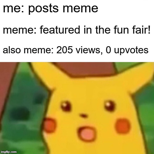 Surprised Pikachu Meme | me: posts meme; meme: featured in the fun fair! also meme: 205 views, 0 upvotes | image tagged in memes,surprised pikachu | made w/ Imgflip meme maker