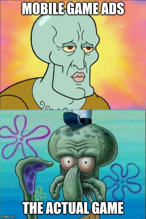 Squidward Meme | MOBILE GAME ADS; THE ACTUAL GAME | image tagged in memes,squidward | made w/ Imgflip meme maker