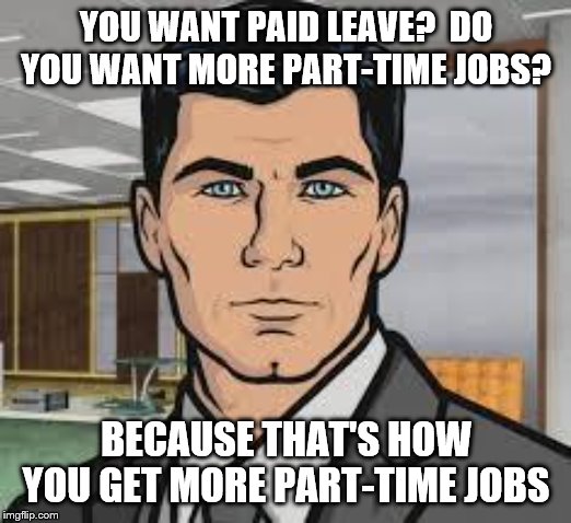 Do you want ants archer | YOU WANT PAID LEAVE?  DO YOU WANT MORE PART-TIME JOBS? BECAUSE THAT'S HOW YOU GET MORE PART-TIME JOBS | image tagged in do you want ants archer | made w/ Imgflip meme maker
