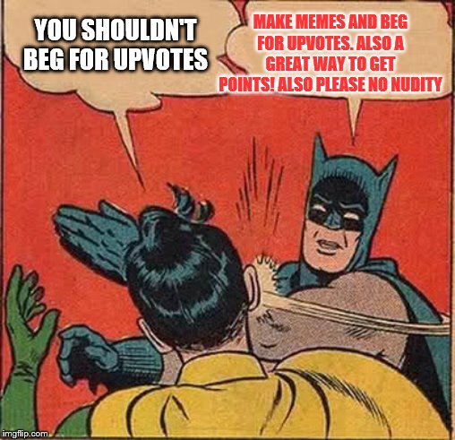 Batman Slapping Robin | MAKE MEMES AND BEG FOR UPVOTES. ALSO A GREAT WAY TO GET POINTS! ALSO PLEASE NO NUDITY; YOU SHOULDN'T BEG FOR UPVOTES | image tagged in memes,batman slapping robin,funny memes | made w/ Imgflip meme maker
