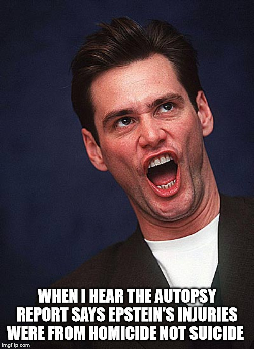 Epstein was Murdered? | WHEN I HEAR THE AUTOPSY REPORT SAYS EPSTEIN'S INJURIES WERE FROM HOMICIDE NOT SUICIDE | image tagged in jim carrey duh,jeffrey epstein | made w/ Imgflip meme maker