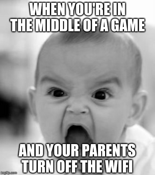 Angry Baby Meme | WHEN YOU'RE IN THE MIDDLE OF A GAME; AND YOUR PARENTS TURN OFF THE WIFI | image tagged in memes,angry baby | made w/ Imgflip meme maker