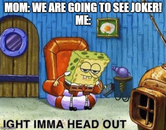 Ight imma head out | MOM: WE ARE GOING TO SEE JOKER!
ME: | image tagged in ight imma head out | made w/ Imgflip meme maker