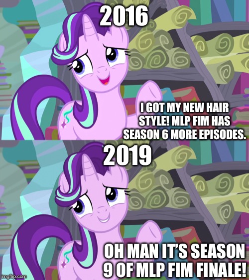 Timeline with Starlight Glimmer | 2016; I GOT MY NEW HAIR STYLE! MLP FIM HAS SEASON 6 MORE EPISODES. 2019; OH MAN IT’S SEASON 9 OF MLP FIM FINALE! | image tagged in mlp fim,starlight glimmer,2019,2016,finale | made w/ Imgflip meme maker