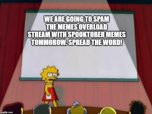 Lisa Simpson's Presentation | WE ARE GOING TO SPAM THE MEMES OVERLOAD STREAM WITH SPOOKTOBER MEMES TOMMOROW. SPREAD THE WORD! | image tagged in lisa simpson's presentation | made w/ Imgflip meme maker