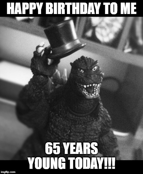 Oh No, They He's Got to........Have a Happy Birthday!!! | HAPPY BIRTHDAY TO ME; 65 YEARS YOUNG TODAY!!! | image tagged in godzilla tip of the hat | made w/ Imgflip meme maker