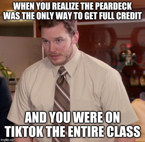 Afraid To Ask Andy Meme | WHEN YOU REALIZE THE PEARDECK WAS THE ONLY WAY TO GET FULL CREDIT; AND YOU WERE ON TIKTOK THE ENTIRE CLASS | image tagged in memes,afraid to ask andy | made w/ Imgflip meme maker