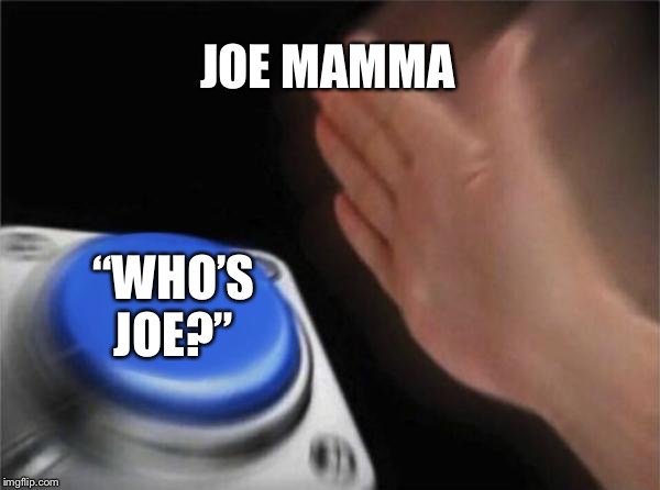 Blank Nut Button | JOE MAMMA; “WHO’S JOE?” | image tagged in memes,blank nut button | made w/ Imgflip meme maker