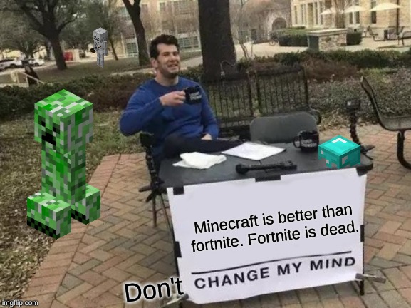 Change My Mind | Minecraft is better than fortnite. Fortnite is dead. Don't | image tagged in memes,change my mind | made w/ Imgflip meme maker