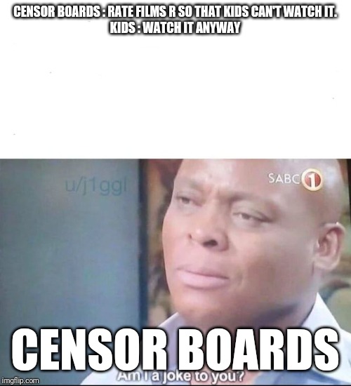 am I a joke to you | CENSOR BOARDS : RATE FILMS R SO THAT KIDS CAN'T WATCH IT.

KIDS : WATCH IT ANYWAY; CENSOR BOARDS | image tagged in am i a joke to you | made w/ Imgflip meme maker