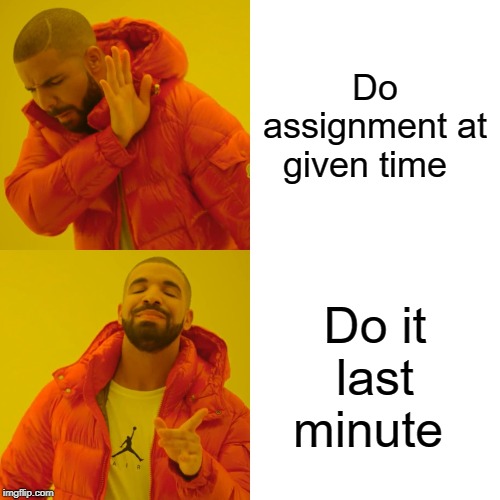 Drake Hotline Bling | Do assignment at given time; Do it last minute | image tagged in memes,drake hotline bling | made w/ Imgflip meme maker