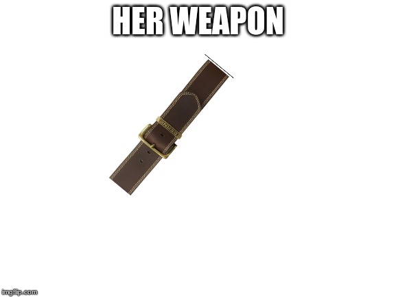 Blank White Template | HER WEAPON | image tagged in blank white template | made w/ Imgflip meme maker