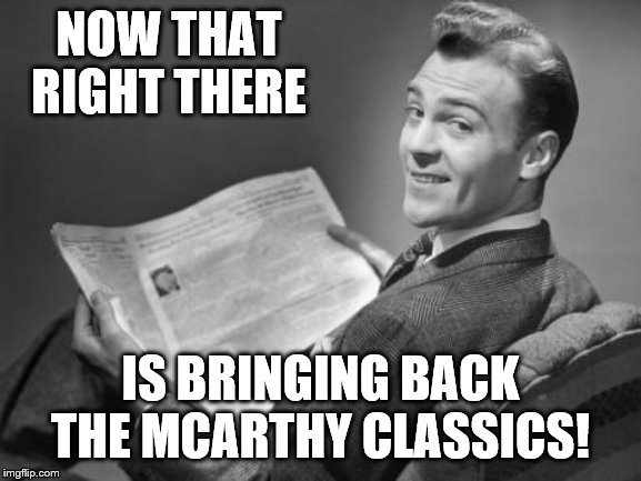 50's newspaper | NOW THAT RIGHT THERE IS BRINGING BACK THE MCARTHY CLASSICS! | image tagged in 50's newspaper | made w/ Imgflip meme maker
