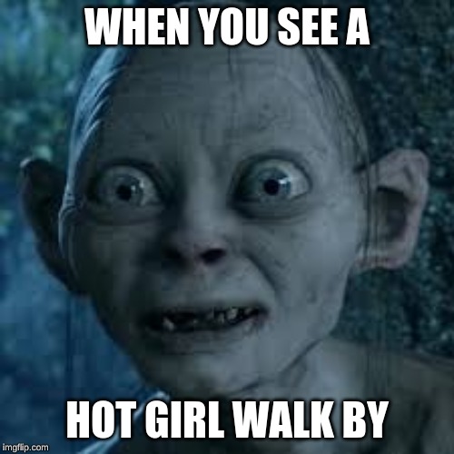 wide eyes | WHEN YOU SEE A; HOT GIRL WALK BY | image tagged in wide eyes | made w/ Imgflip meme maker