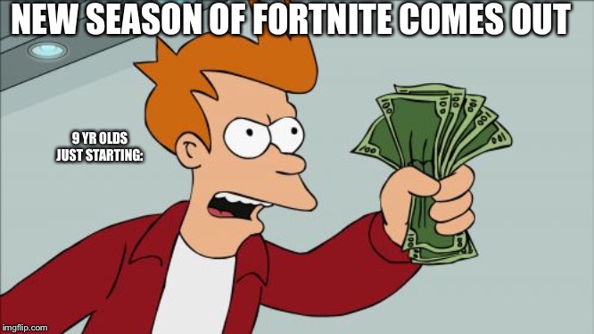 Shut Up And Take My Money Fry | NEW SEASON OF FORTNITE COMES OUT; 9 YR OLDS JUST STARTING: | image tagged in memes,shut up and take my money fry | made w/ Imgflip meme maker