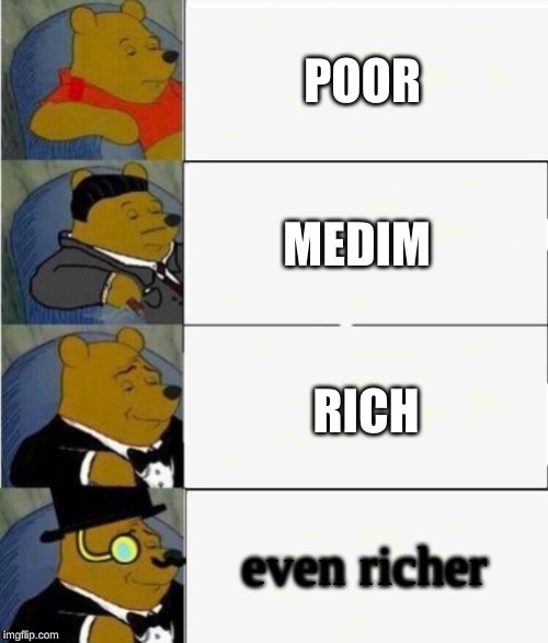 Tuxedo Winnie the Pooh 4 panel | POOR; MEDIM; RICH; even richer | image tagged in tuxedo winnie the pooh 4 panel | made w/ Imgflip meme maker