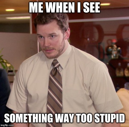 Afraid To Ask Andy | ME WHEN I SEE; SOMETHING WAY TOO STUPID | image tagged in memes,afraid to ask andy | made w/ Imgflip meme maker