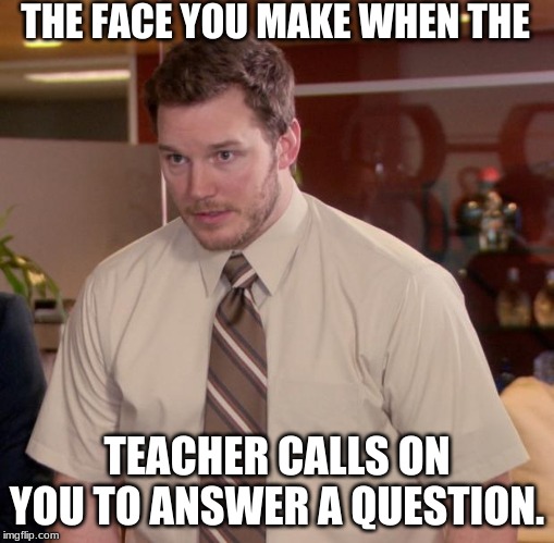 Afraid To Ask Andy Meme | THE FACE YOU MAKE WHEN THE; TEACHER CALLS ON YOU TO ANSWER A QUESTION. | image tagged in memes,afraid to ask andy | made w/ Imgflip meme maker