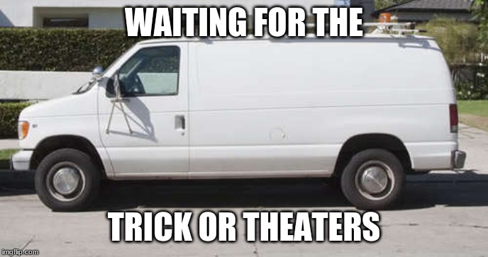 halloween is soon |  WAITING FOR THE; TRICK OR THEATERS | image tagged in big white van,halloween,vans | made w/ Imgflip meme maker