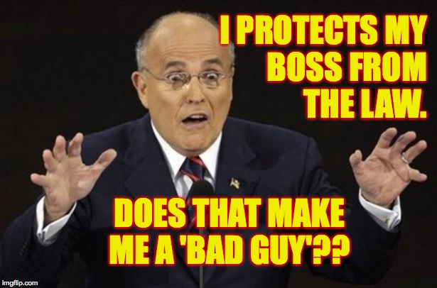 Giuliani Hypocite | I PROTECTS MY
BOSS FROM
THE LAW. DOES THAT MAKE ME A 'BAD GUY'?? | image tagged in giuliani hypocite | made w/ Imgflip meme maker