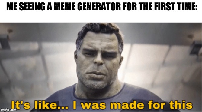 It's like I was made for this | ME SEEING A MEME GENERATOR FOR THE FIRST TIME: | image tagged in it's like i was made for this | made w/ Imgflip meme maker