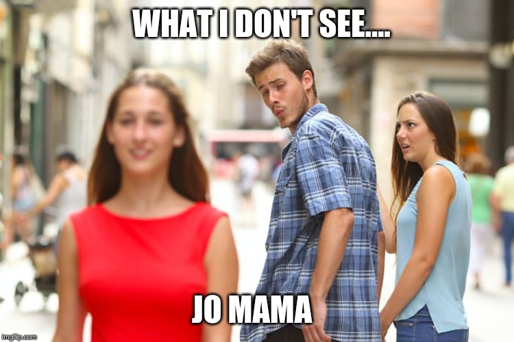 Distracted Boyfriend | WHAT I DON'T SEE.... JO MAMA | image tagged in memes,distracted boyfriend | made w/ Imgflip meme maker