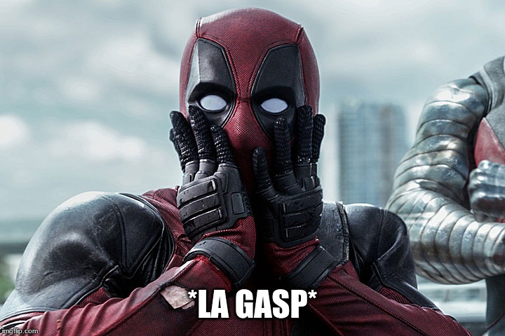 Deadpool - Gasp | *LA GASP* | image tagged in deadpool - gasp | made w/ Imgflip meme maker