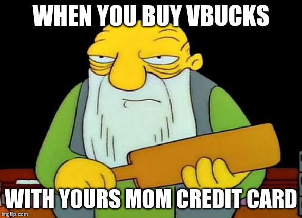 That's a paddlin' | WHEN YOU BUY VBUCKS; WITH YOURS MOM CREDIT CARD | image tagged in memes,that's a paddlin' | made w/ Imgflip meme maker
