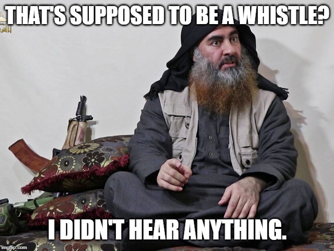 THAT'S SUPPOSED TO BE A WHISTLE? I DIDN'T HEAR ANYTHING. | image tagged in isis leader | made w/ Imgflip meme maker