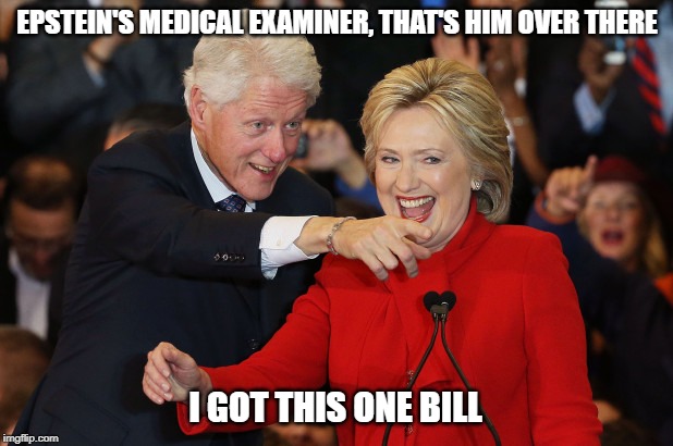 Hillary Clinton | EPSTEIN'S MEDICAL EXAMINER, THAT'S HIM OVER THERE; I GOT THIS ONE BILL | image tagged in democrats,democrat,hillary clinton,jeffrey epstein,politics,funny | made w/ Imgflip meme maker